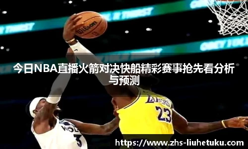今日NBA直播火箭对决快船精彩赛事抢先看分析与预测