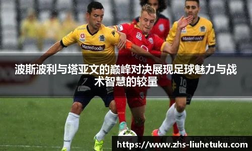 波斯波利与塔亚文的巅峰对决展现足球魅力与战术智慧的较量